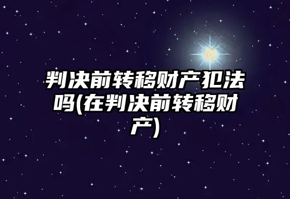 判決前轉移財產犯法嗎(在判決前轉移財產)