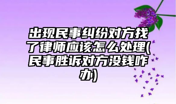 出現(xiàn)民事糾紛對方找了律師應(yīng)該怎么處理(民事勝訴對方?jīng)]錢咋辦)