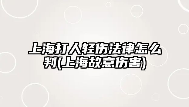 上海打人輕傷法律怎么判(上海故意傷害)