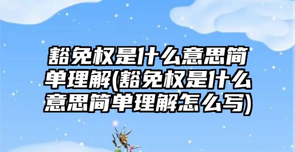 豁免權是什么意思簡單理解(豁免權是什么意思簡單理解怎么寫)