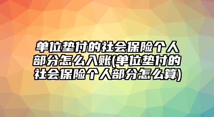 單位墊付的社會(huì)保險(xiǎn)個(gè)人部分怎么入賬(單位墊付的社會(huì)保險(xiǎn)個(gè)人部分怎么算)