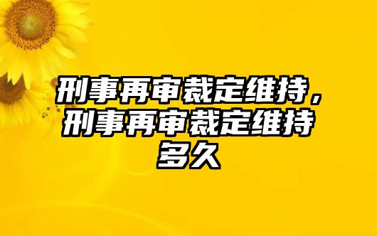 刑事再審裁定維持，刑事再審裁定維持多久