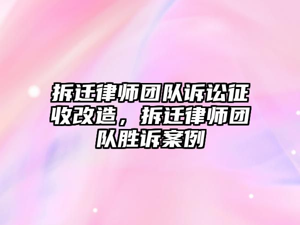 拆遷律師團隊訴訟征收改造，拆遷律師團隊勝訴案例