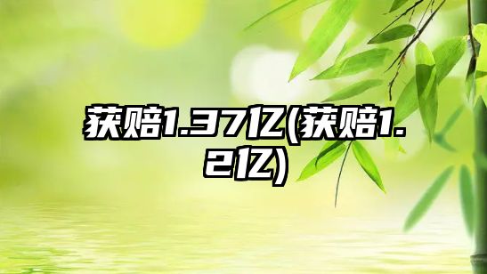 獲賠1.37億(獲賠1.2億)