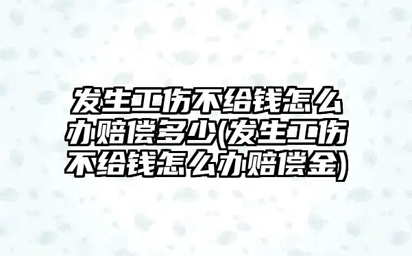 發(fā)生工傷不給錢怎么辦賠償多少(發(fā)生工傷不給錢怎么辦賠償金)