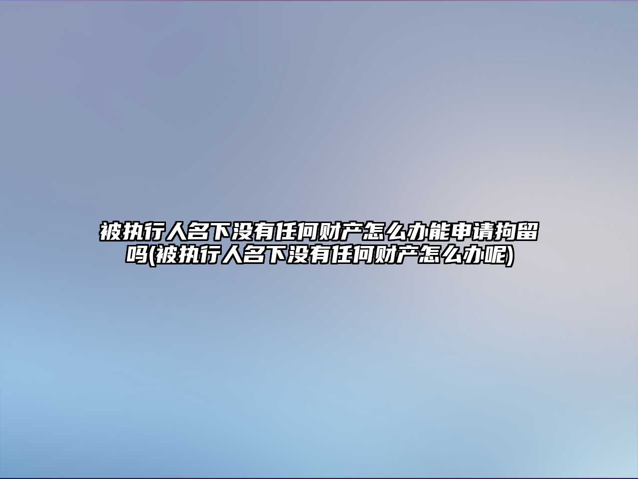 被執行人名下沒有任何財產怎么辦能申請拘留嗎(被執行人名下沒有任何財產怎么辦呢)