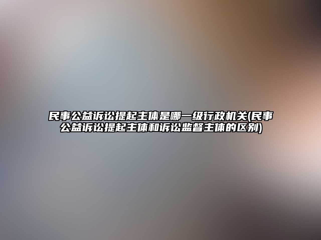 民事公益訴訟提起主體是哪一級(jí)行政機(jī)關(guān)(民事公益訴訟提起主體和訴訟監(jiān)督主體的區(qū)別)