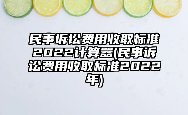 民事訴訟費用收取標準2022計算器(民事訴訟費用收取標準2022年)