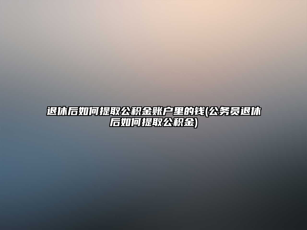 退休后如何提取公積金賬戶里的錢(公務(wù)員退休后如何提取公積金)