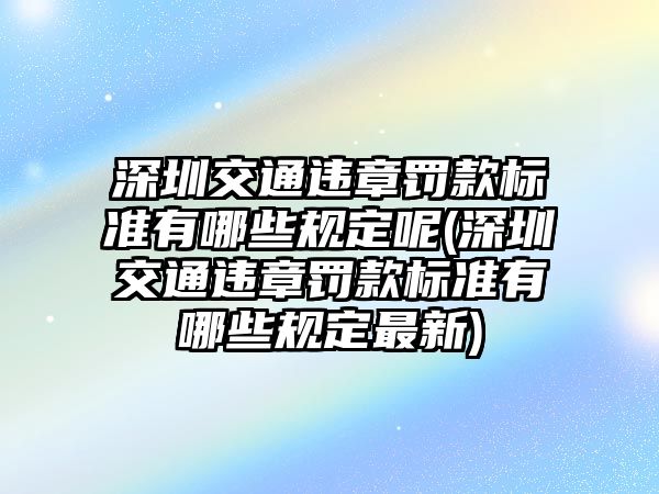 深圳交通違章罰款標準有哪些規定呢(深圳交通違章罰款標準有哪些規定最新)