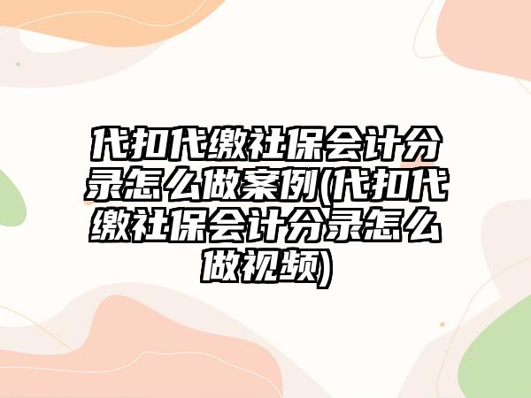 代扣代繳社保會計分錄怎么做案例(代扣代繳社保會計分錄怎么做視頻)