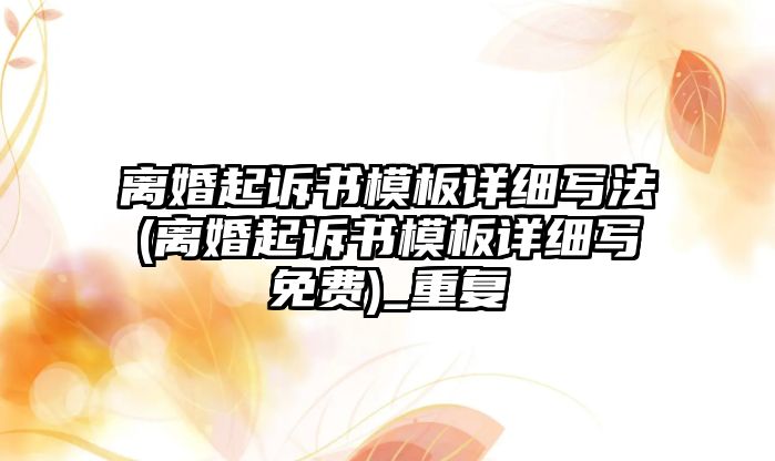 離婚起訴書模板詳細寫法(離婚起訴書模板詳細寫免費)_重復