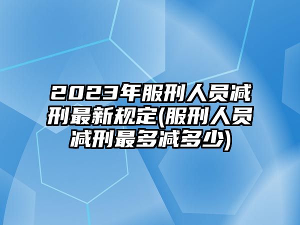 2023年服刑人員減刑最新規定(服刑人員減刑最多減多少)