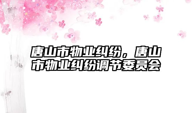 唐山市物業糾紛，唐山市物業糾紛調節委員會