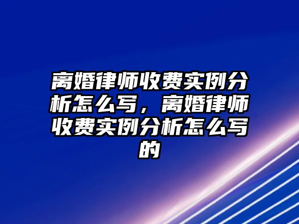 離婚律師收費實例分析怎么寫，離婚律師收費實例分析怎么寫的