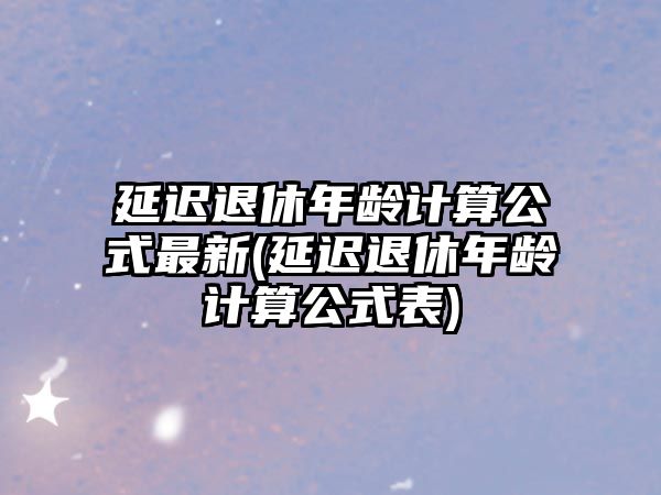 延遲退休年齡計算公式最新(延遲退休年齡計算公式表)