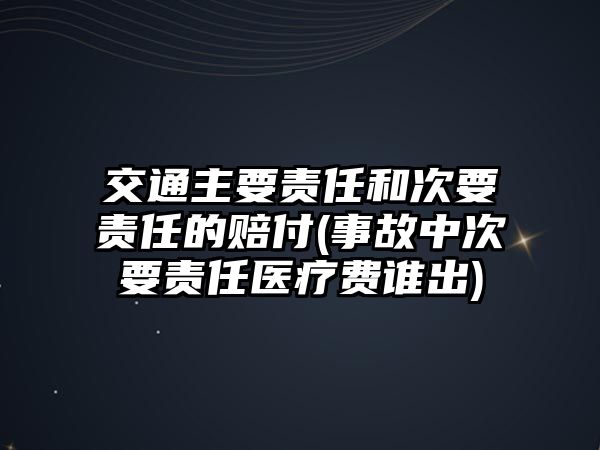 交通主要責(zé)任和次要責(zé)任的賠付(事故中次要責(zé)任醫(yī)療費誰出)