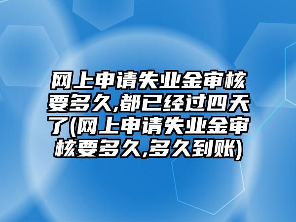 網(wǎng)上申請(qǐng)失業(yè)金審核要多久,都已經(jīng)過四天了(網(wǎng)上申請(qǐng)失業(yè)金審核要多久,多久到賬)