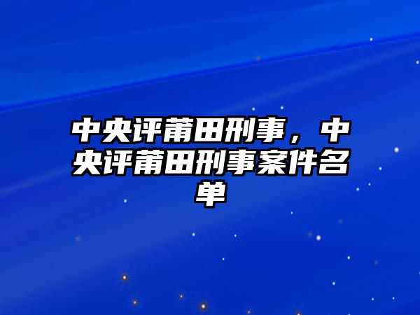 中央評莆田刑事，中央評莆田刑事案件名單