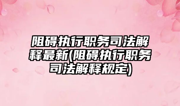 阻礙執行職務司法解釋最新(阻礙執行職務司法解釋規定)