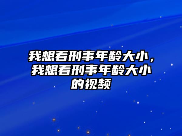 我想看刑事年齡大小，我想看刑事年齡大小的視頻