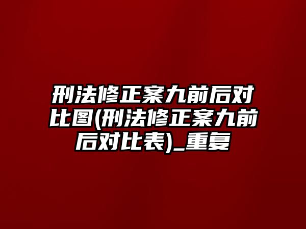 刑法修正案九前后對比圖(刑法修正案九前后對比表)_重復(fù)