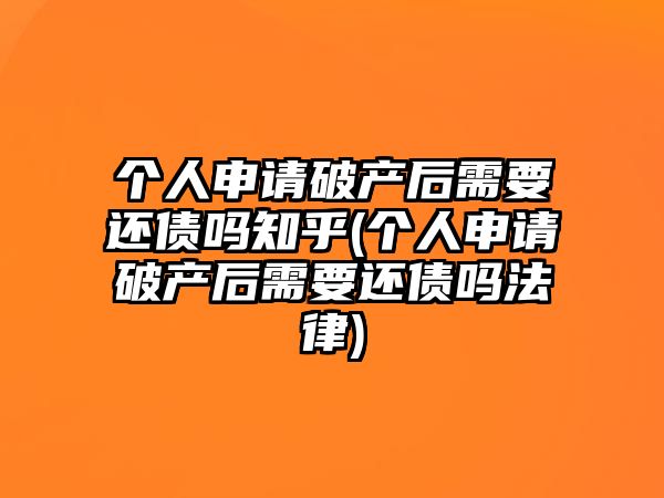 個人申請破產后需要還債嗎知乎(個人申請破產后需要還債嗎法律)