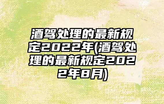 酒駕處理的最新規(guī)定2022年(酒駕處理的最新規(guī)定2022年8月)