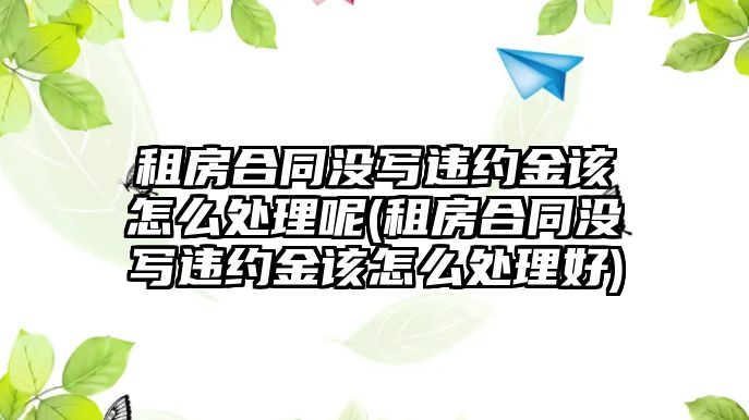 租房合同沒寫違約金該怎么處理呢(租房合同沒寫違約金該怎么處理好)