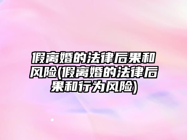 假離婚的法律后果和風險(假離婚的法律后果和行為風險)