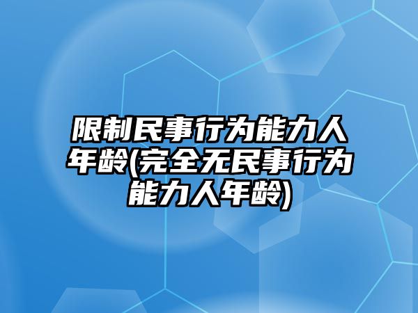 限制民事行為能力人年齡(完全無民事行為能力人年齡)