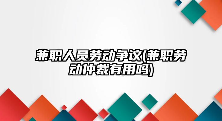 兼職人員勞動爭議(兼職勞動仲裁有用嗎)