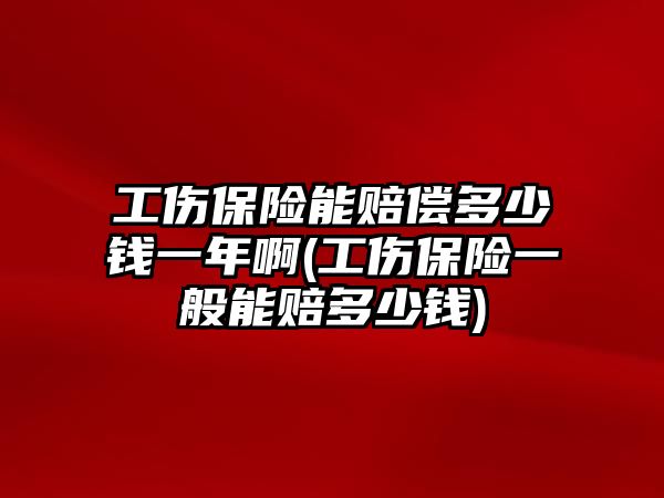 工傷保險能賠償多少錢一年啊(工傷保險一般能賠多少錢)