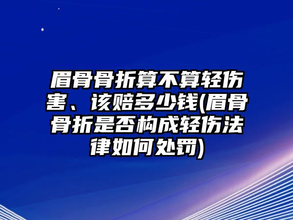 眉骨骨折算不算輕傷害、該賠多少錢(眉骨骨折是否構成輕傷法律如何處罰)