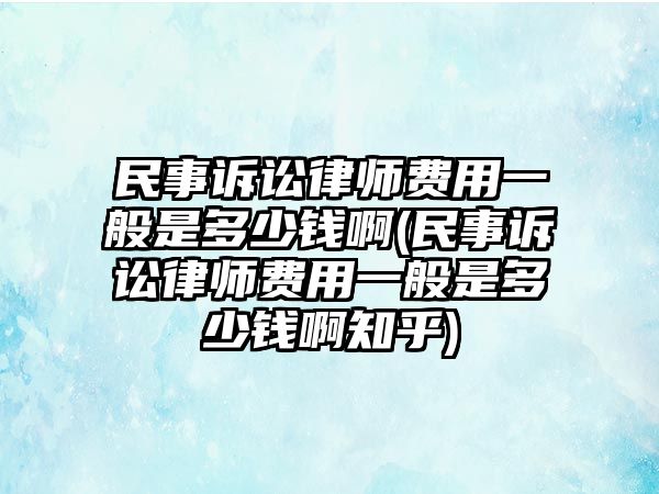 民事訴訟律師費用一般是多少錢啊(民事訴訟律師費用一般是多少錢啊知乎)