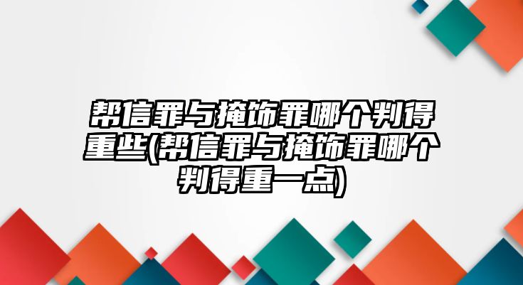 幫信罪與掩飾罪哪個判得重些(幫信罪與掩飾罪哪個判得重一點)