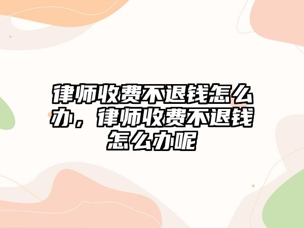 律師收費(fèi)不退錢怎么辦，律師收費(fèi)不退錢怎么辦呢