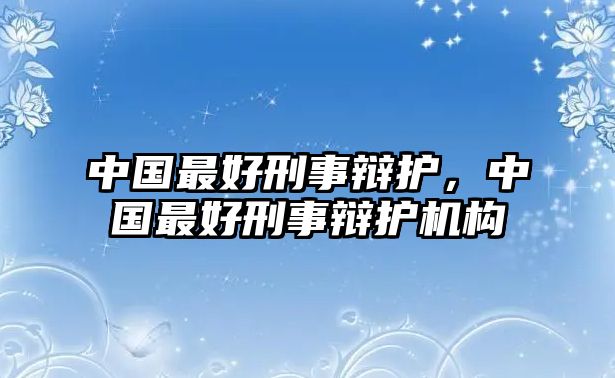 中國最好刑事辯護，中國最好刑事辯護機構