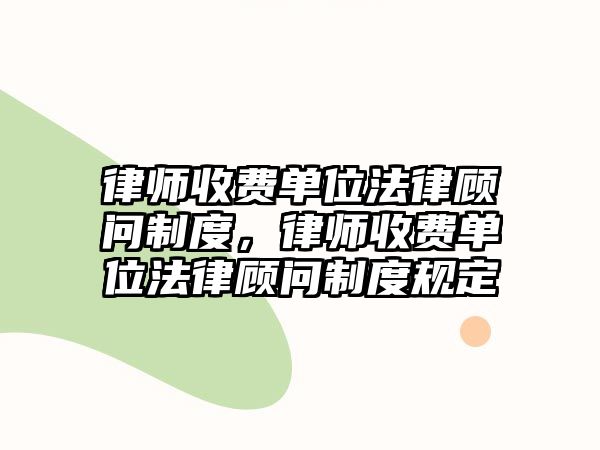 律師收費單位法律顧問制度，律師收費單位法律顧問制度規定