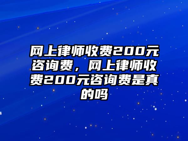 網上律師收費200元咨詢費，網上律師收費200元咨詢費是真的嗎