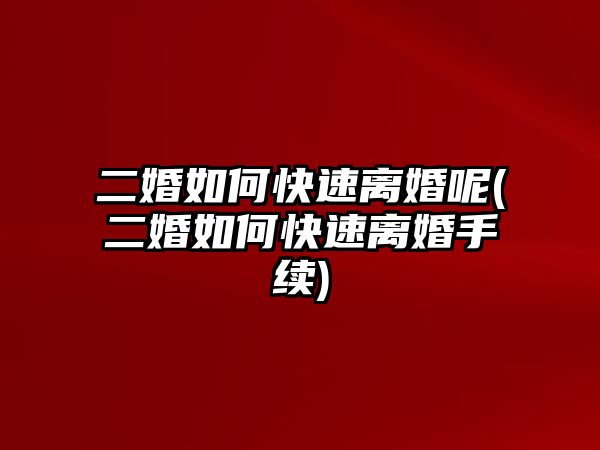 二婚如何快速離婚呢(二婚如何快速離婚手續)