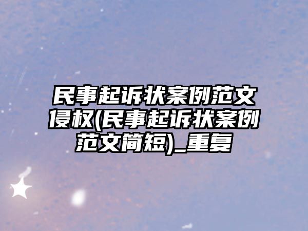 民事起訴狀案例范文侵權(quán)(民事起訴狀案例范文簡短)_重復