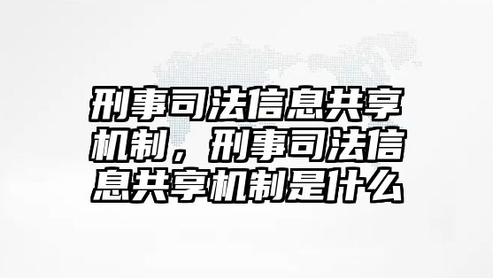 刑事司法信息共享機制，刑事司法信息共享機制是什么