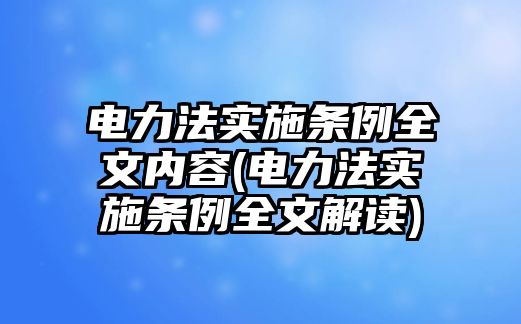 電力法實施條例全文內(nèi)容(電力法實施條例全文解讀)