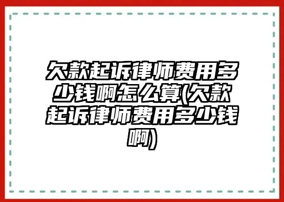 欠款起訴律師費用多少錢啊怎么算(欠款起訴律師費用多少錢啊)