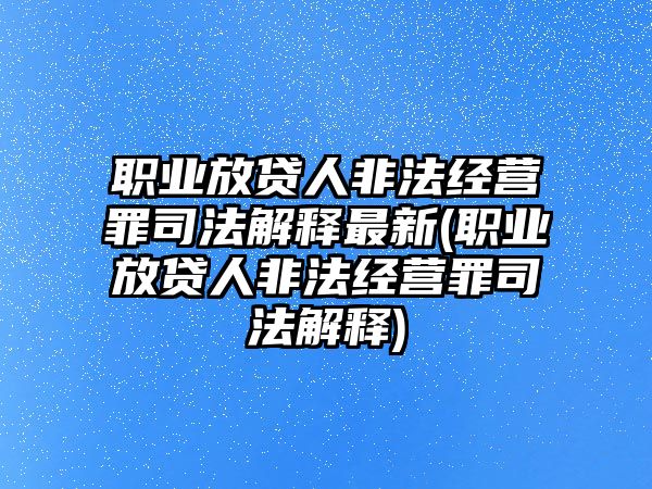 職業(yè)放貸人非法經(jīng)營(yíng)罪司法解釋最新(職業(yè)放貸人非法經(jīng)營(yíng)罪司法解釋)