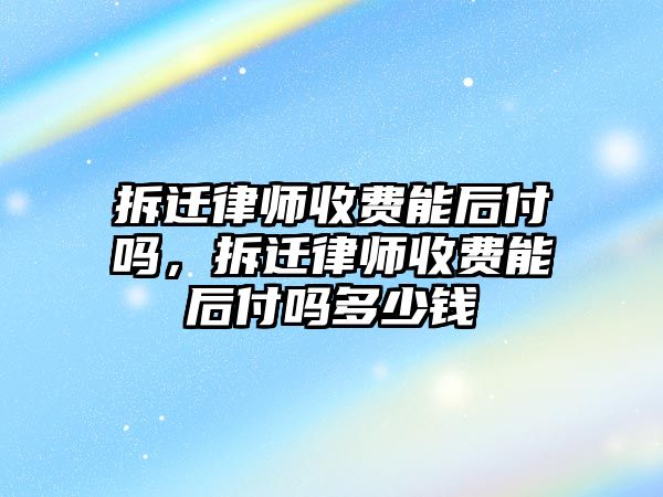 拆遷律師收費能后付嗎，拆遷律師收費能后付嗎多少錢