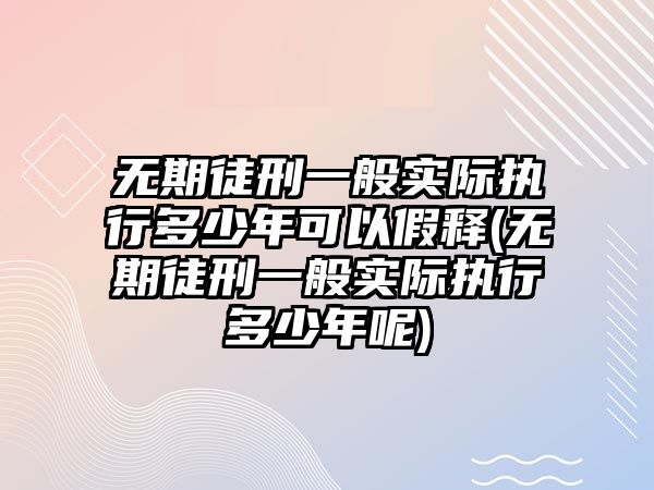 無期徒刑一般實(shí)際執(zhí)行多少年可以假釋(無期徒刑一般實(shí)際執(zhí)行多少年呢)