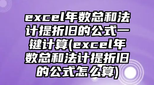 excel年數(shù)總和法計(jì)提折舊的公式一鍵計(jì)算(excel年數(shù)總和法計(jì)提折舊的公式怎么算)