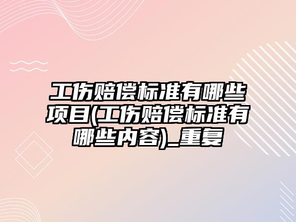 工傷賠償標準有哪些項目(工傷賠償標準有哪些內容)_重復